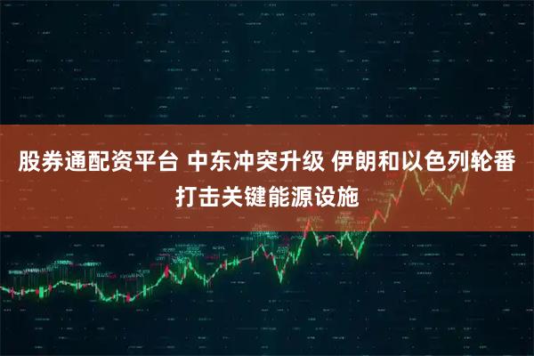 股券通配资平台 中东冲突升级 伊朗和以色列轮番打击关键能源设施