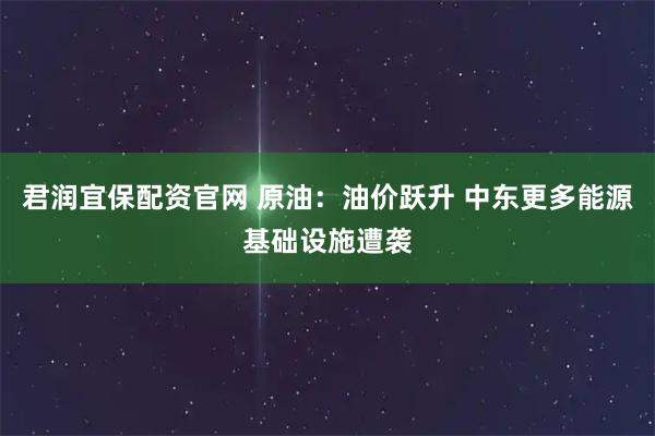 君润宜保配资官网 原油：油价跃升 中东更多能源基础设施遭袭