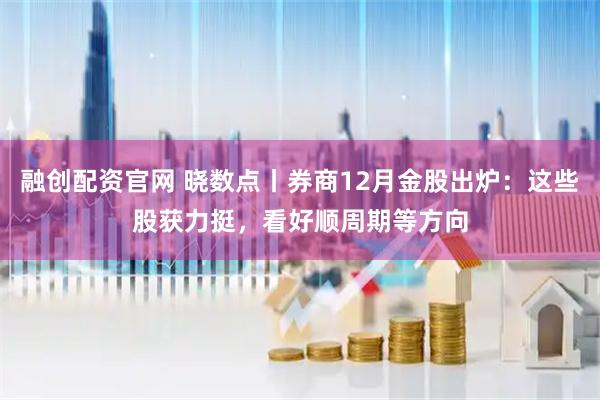 融创配资官网 晓数点丨券商12月金股出炉：这些股获力挺，看好顺周期等方向
