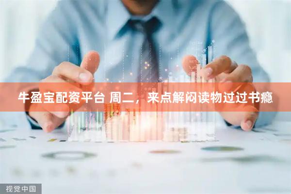 牛盈宝配资平台 周二，来点解闷读物过过书瘾