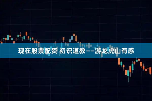 现在股票配资 初识道教——游龙虎山有感