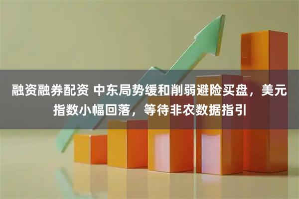 融资融券配资 中东局势缓和削弱避险买盘，美元指数小幅回落，等待非农数据指引